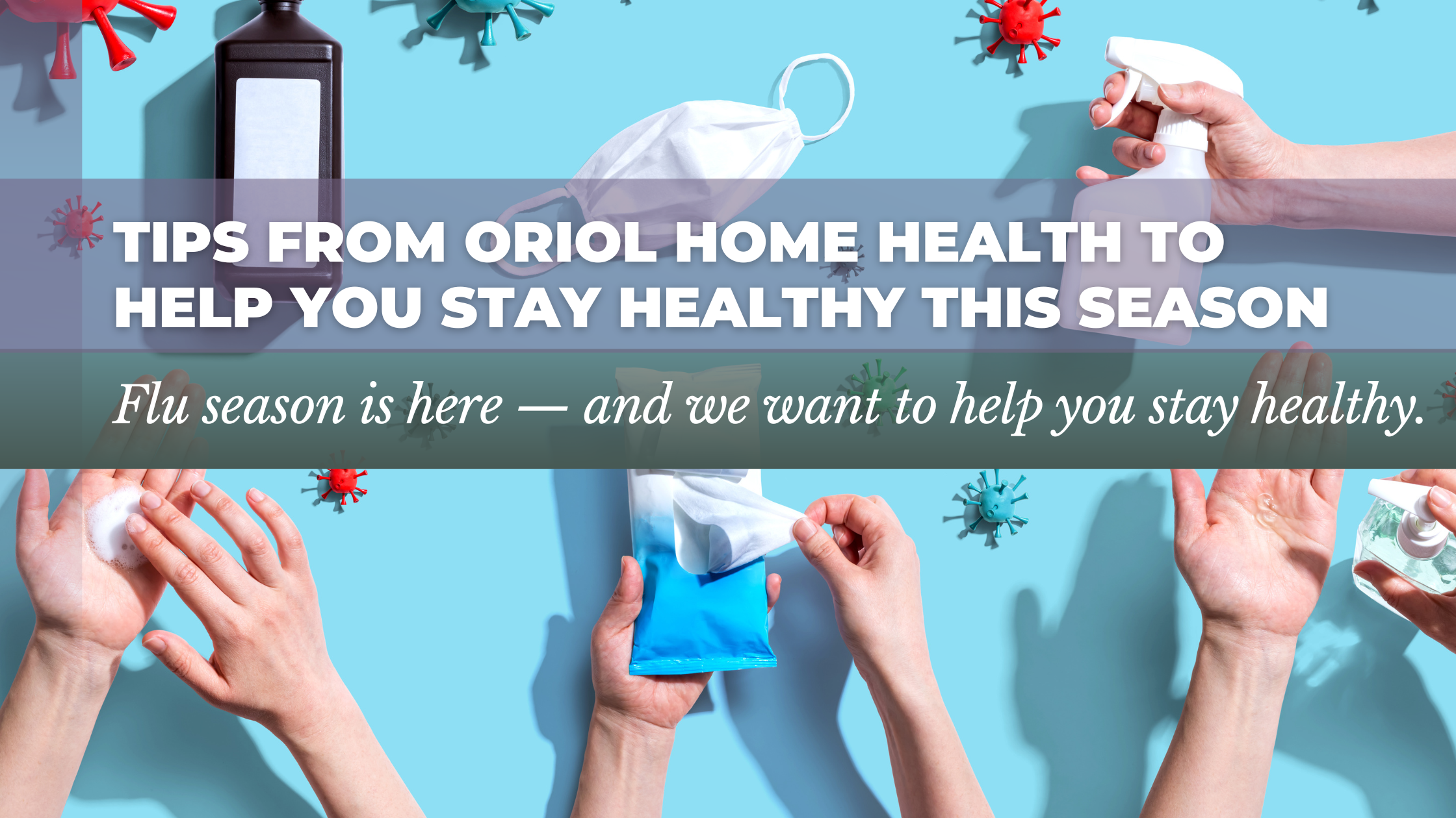 Flue Season Tips Tips from Oriol Home Health to Help You Stay Healthy This Season